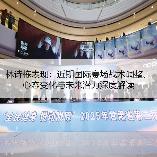 林诗栋表现:近期国际赛场战术调整、心态变化与未来潜力深度解读